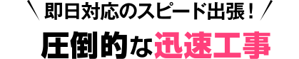 即日対応のスピード出張！圧倒的な迅速工事