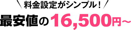 料金設定がシンプル！最安値の16,500円～