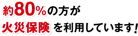 約80%の方が火災保険を利用しています！